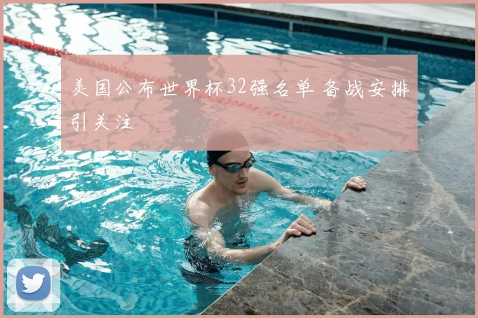 美国公布世界杯32强名单 备战安排引关注