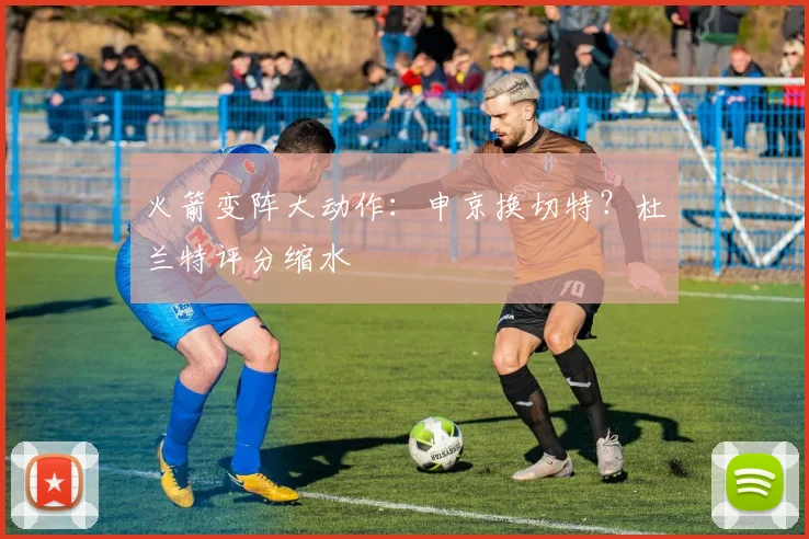 火箭变阵大动作：申京换切特？杜兰特评分缩水