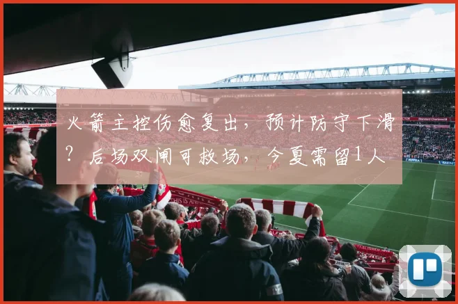 火箭主控伤愈复出,预计防守下滑?后场双闸可救场,今夏需留1人