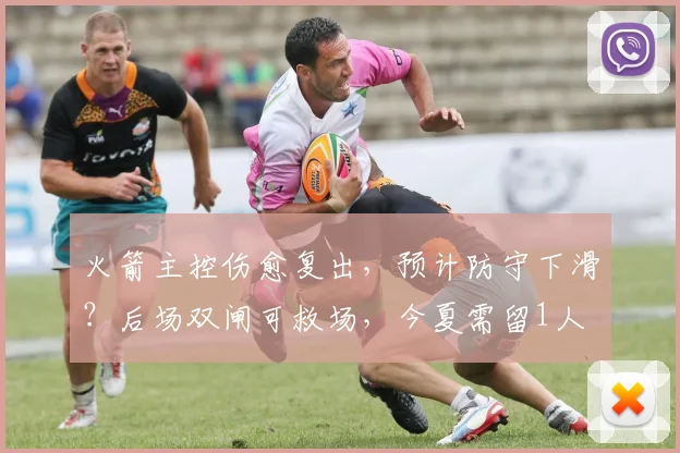 火箭主控伤愈复出，预计防守下滑？后场双闸可救场，今夏需留1人