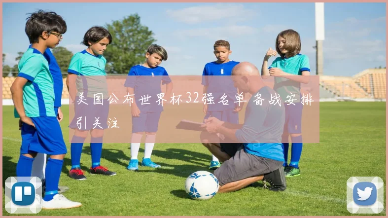 美国公布世界杯32强名单 备战安排引关注