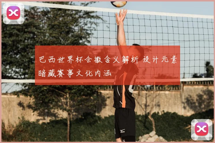 巴西世界杯会徽含义解析 设计元素暗藏赛事文化内涵