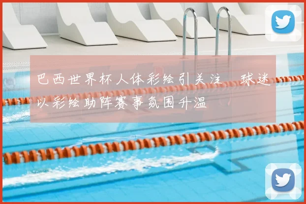 巴西世界杯人体彩绘引关注 球迷以彩绘助阵赛事氛围升温